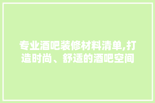 专业酒吧装修材料清单,打造时尚、舒适的酒吧空间 专业酒吧装修材料清单,打造时尚、舒适的酒吧空间 家居装饰