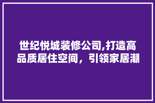 世纪悦城装修公司,打造高品质居住空间，引领家居潮流 世纪悦城装修公司,打造高品质居住空间，引领家居潮流 家居设计