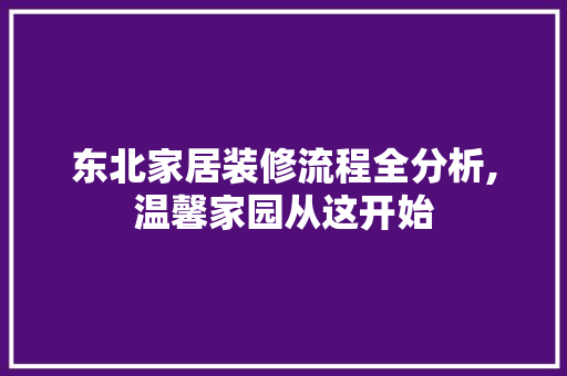 东北家居装修流程全分析,温馨家园从这开始 东北家居装修流程全分析,温馨家园从这开始 装修知识
