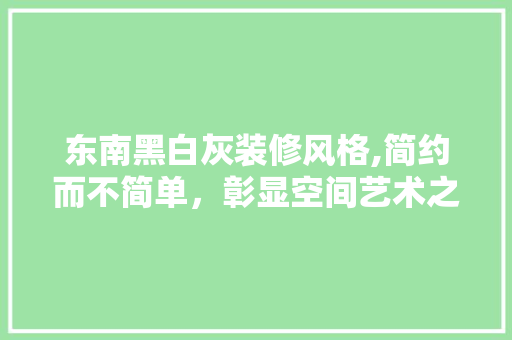东南黑白灰装修风格,简约而不简单，彰显空间艺术之美 东南黑白灰装修风格,简约而不简单，彰显空间艺术之美 二手房