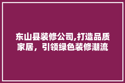 东山县装修公司,打造品质家居，引领绿色装修潮流 东山县装修公司,打造品质家居，引领绿色装修潮流 装修知识