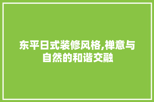 东平日式装修风格,禅意与自然的和谐交融 东平日式装修风格,禅意与自然的和谐交融 家居装饰