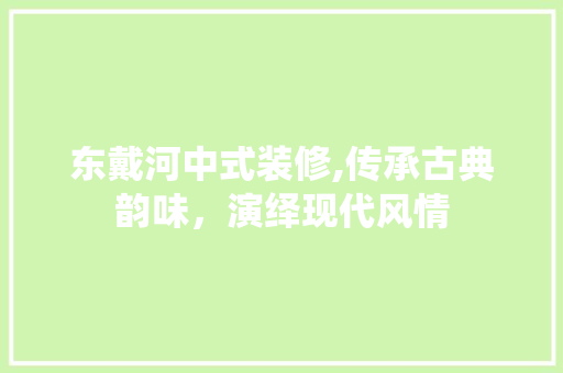 东戴河中式装修,传承古典韵味，演绎现代风情 东戴河中式装修,传承古典韵味，演绎现代风情 家居装饰