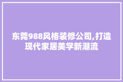 东莞988风格装修公司,打造现代家居美学新潮流 东莞988风格装修公司,打造现代家居美学新潮流 二手房