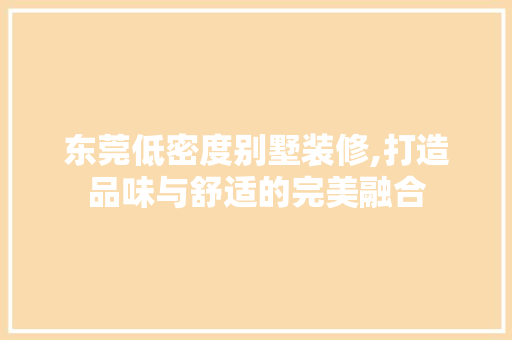 东莞低密度别墅装修,打造品味与舒适的完美融合 东莞低密度别墅装修,打造品味与舒适的完美融合 二手房