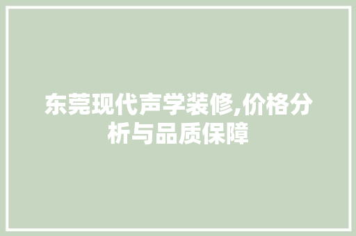 东莞现代声学装修,价格分析与品质保障 东莞现代声学装修,价格分析与品质保障 家居装饰