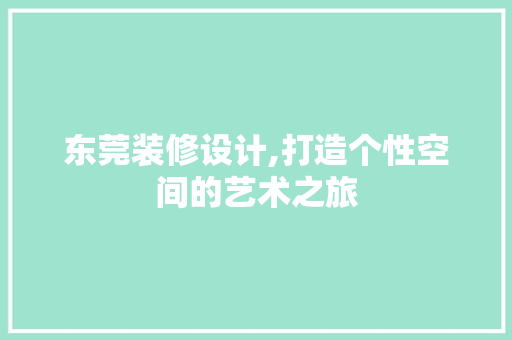 东莞装修设计,打造个性空间的艺术之旅 东莞装修设计,打造个性空间的艺术之旅 二手房