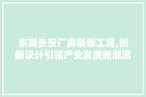 东莞长安厂房装修工程,创新设计引领产业发展新潮流 东莞长安厂房装修工程,创新设计引领产业发展新潮流 二手房