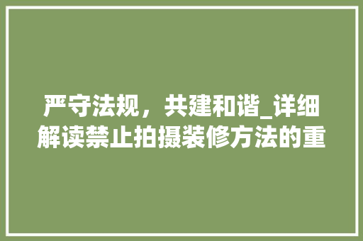 严守法规，共建和谐_详细解读禁止拍摄装修方法的重要性 严守法规，共建和谐_详细解读禁止拍摄装修方法的重要性 家居设计