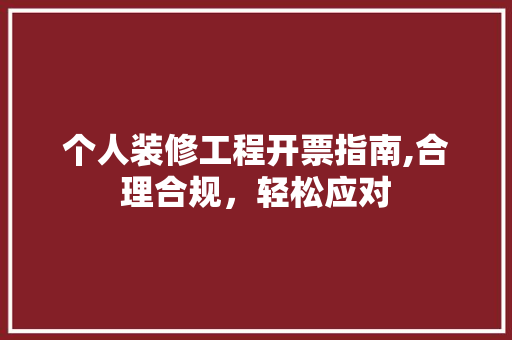 个人装修工程开票指南,合理合规，轻松应对 个人装修工程开票指南,合理合规，轻松应对 家居设计