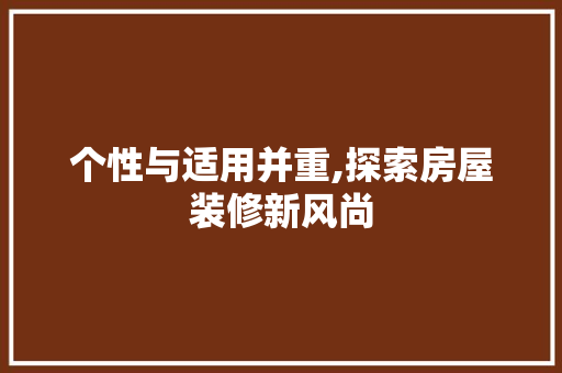 个性与适用并重,探索房屋装修新风尚 个性与适用并重,探索房屋装修新风尚 二手房