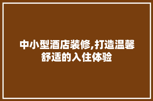 中小型酒店装修,打造温馨舒适的入住体验 中小型酒店装修,打造温馨舒适的入住体验 家居装饰
