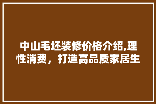 中山毛坯装修价格介绍,理性消费，打造高品质家居生活 中山毛坯装修价格介绍,理性消费，打造高品质家居生活 买房须知
