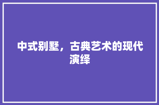 中式别墅，古典艺术的现代演绎 中式别墅，古典艺术的现代演绎 二手房