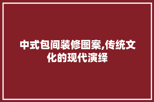 中式包间装修图案,传统文化的现代演绎 中式包间装修图案,传统文化的现代演绎 买房须知