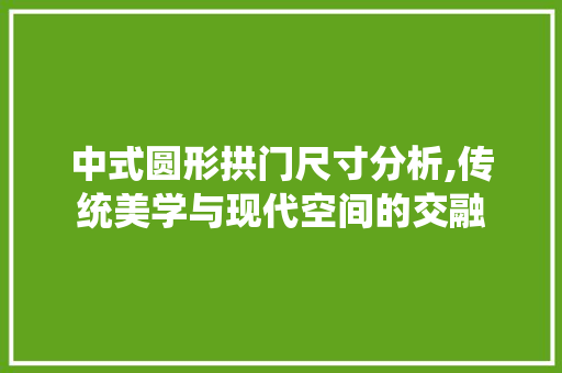 中式圆形拱门尺寸分析,传统美学与现代空间的交融 中式圆形拱门尺寸分析,传统美学与现代空间的交融 装修知识