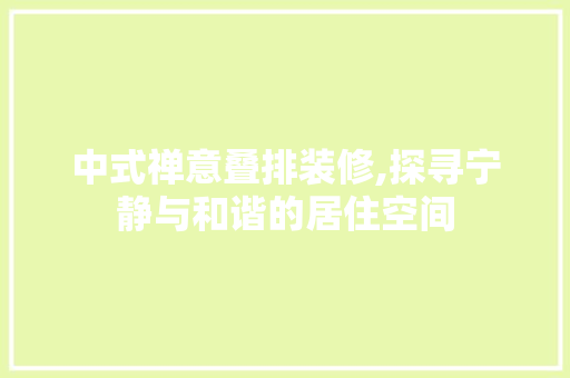 中式禅意叠排装修,探寻宁静与和谐的居住空间 中式禅意叠排装修,探寻宁静与和谐的居住空间 装修知识