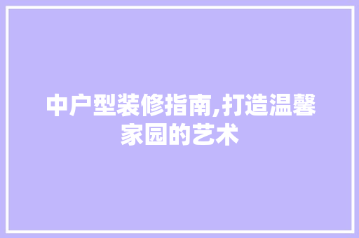 中户型装修指南,打造温馨家园的艺术 中户型装修指南,打造温馨家园的艺术 家居设计