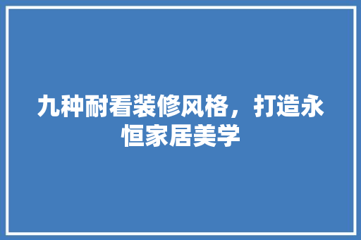 九种耐看装修风格，打造永恒家居美学 九种耐看装修风格，打造永恒家居美学 家居设计