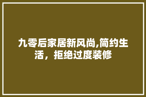 九零后家居新风尚,简约生活，拒绝过度装修 九零后家居新风尚,简约生活，拒绝过度装修 装修知识