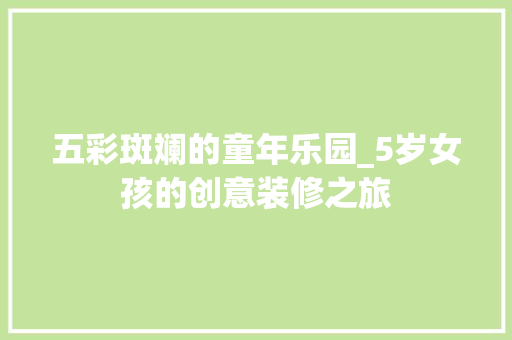 五彩斑斓的童年乐园_5岁女孩的创意装修之旅 五彩斑斓的童年乐园_5岁女孩的创意装修之旅 家居设计