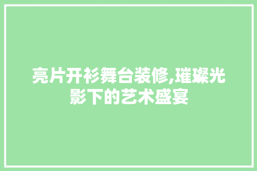 亮片开衫舞台装修,璀璨光影下的艺术盛宴 亮片开衫舞台装修,璀璨光影下的艺术盛宴 二手房