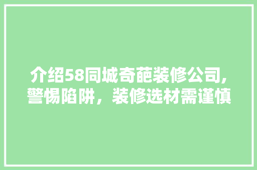 介绍58同城奇葩装修公司,警惕陷阱，装修选材需谨慎 介绍58同城奇葩装修公司,警惕陷阱，装修选材需谨慎 买房须知