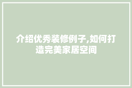 介绍优秀装修例子,如何打造完美家居空间 介绍优秀装修例子,如何打造完美家居空间 买房须知