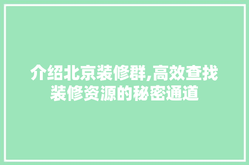 介绍北京装修群,高效查找装修资源的秘密通道 介绍北京装修群,高效查找装修资源的秘密通道 家居设计