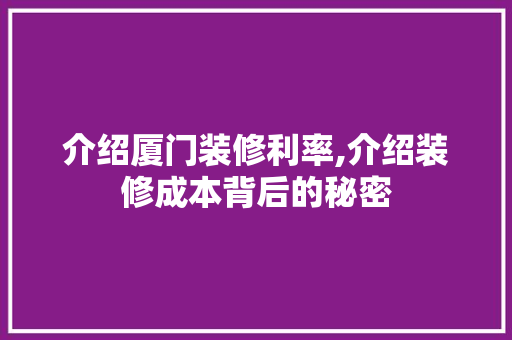 介绍厦门装修利率,介绍装修成本背后的秘密 介绍厦门装修利率,介绍装修成本背后的秘密 装修知识