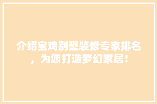 介绍宝鸡别墅装修专家排名，为您打造梦幻家居！ 介绍宝鸡别墅装修专家排名，为您打造梦幻家居！ 装修知识