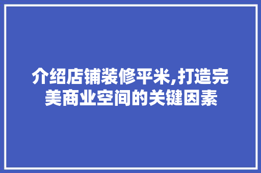 介绍店铺装修平米,打造完美商业空间的关键因素 介绍店铺装修平米,打造完美商业空间的关键因素 买房须知
