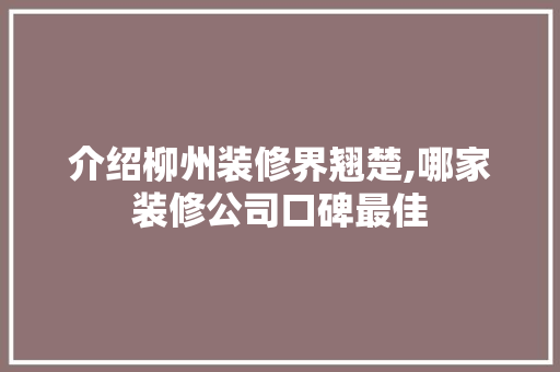 介绍柳州装修界翘楚,哪家装修公司口碑最佳 介绍柳州装修界翘楚,哪家装修公司口碑最佳 装修知识