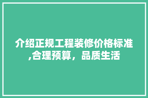 介绍正规工程装修价格标准,合理预算，品质生活 介绍正规工程装修价格标准,合理预算，品质生活 家居设计