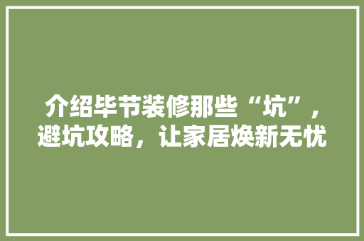 介绍毕节装修那些“坑”,避坑攻略，让家居焕新无忧 介绍毕节装修那些“坑”,避坑攻略，让家居焕新无忧 买房须知