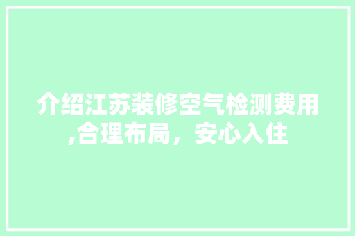 介绍江苏装修空气检测费用,合理布局，安心入住 介绍江苏装修空气检测费用,合理布局，安心入住 家居设计