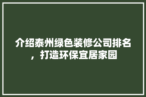 介绍泰州绿色装修公司排名，打造环保宜居家园 介绍泰州绿色装修公司排名，打造环保宜居家园 家居设计