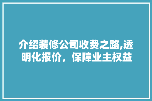 介绍装修公司收费之路,透明化报价，保障业主权益 介绍装修公司收费之路,透明化报价，保障业主权益 家居装饰