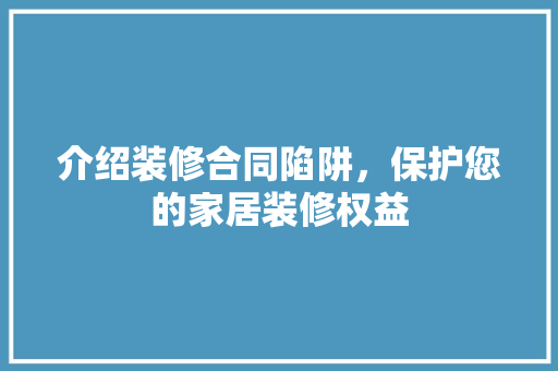 介绍装修合同陷阱，保护您的家居装修权益 介绍装修合同陷阱，保护您的家居装修权益 二手房
