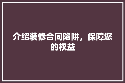 介绍装修合同陷阱，保障您的权益 介绍装修合同陷阱，保障您的权益 买房须知
