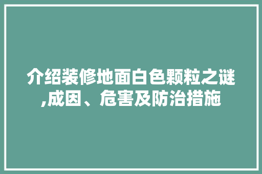 介绍装修地面白色颗粒之谜,成因、危害及防治措施 介绍装修地面白色颗粒之谜,成因、危害及防治措施 家居设计