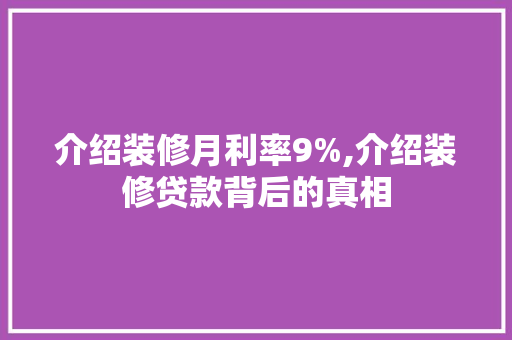 介绍装修月利率9%,介绍装修贷款背后的真相 介绍装修月利率9%,介绍装修贷款背后的真相 家居装饰