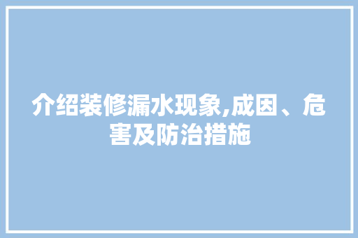 介绍装修漏水现象,成因、危害及防治措施 介绍装修漏水现象,成因、危害及防治措施 家居设计
