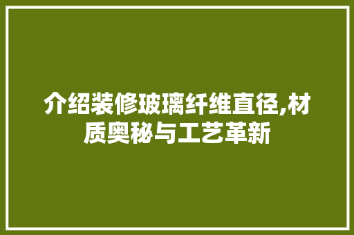 介绍装修玻璃纤维直径,材质奥秘与工艺革新 介绍装修玻璃纤维直径,材质奥秘与工艺革新 家居设计