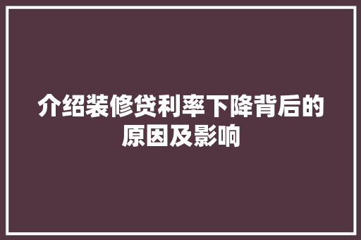 介绍装修贷利率下降背后的原因及影响 介绍装修贷利率下降背后的原因及影响 家居设计