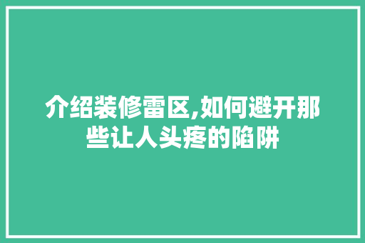 介绍装修雷区,如何避开那些让人头疼的陷阱 介绍装修雷区,如何避开那些让人头疼的陷阱 二手房