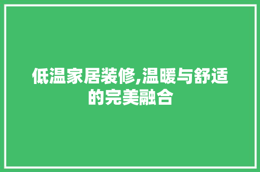 低温家居装修,温暖与舒适的完美融合 低温家居装修,温暖与舒适的完美融合 家居装饰