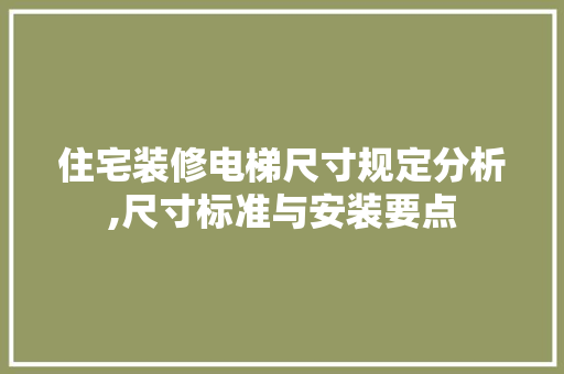 住宅装修电梯尺寸规定分析,尺寸标准与安装要点 住宅装修电梯尺寸规定分析,尺寸标准与安装要点 二手房