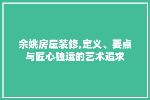 余姚房屋装修,定义、要点与匠心独运的艺术追求 余姚房屋装修,定义、要点与匠心独运的艺术追求 买房须知