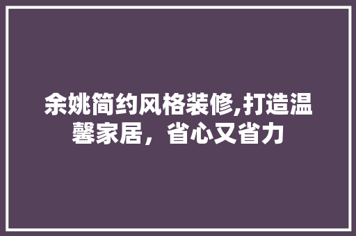 余姚简约风格装修,打造温馨家居，省心又省力 余姚简约风格装修,打造温馨家居，省心又省力 买房须知